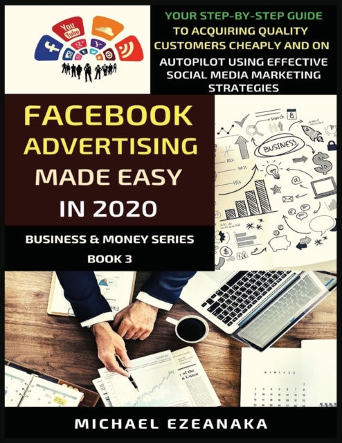 Facebook Advertising Made Easy In 2020 : Your Step-By-Step Guide To Acquiring Quality Customers Cheaply And On Autopilot Using Effective Social Media Marketing Strategies, Paperback / softback Book