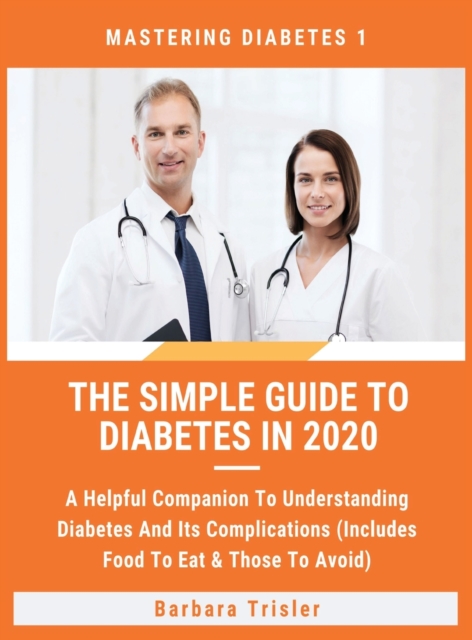 The Simple Guide To Diabetes In 2020 : A Helpful Companion To Understanding Diabetes And It's Complications (Includes Food To Eat & Those To Avoid), Hardback Book