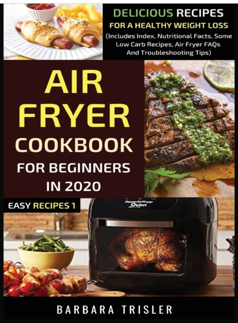 Air Fryer Cookbook For Beginners In 2020 : Delicious Recipes For A Healthy Weight Loss (Includes Index, Nutritional Facts, Some Low Carb Recipes, Air Fryer FAQs And Troubleshooting Tips), Hardback Book