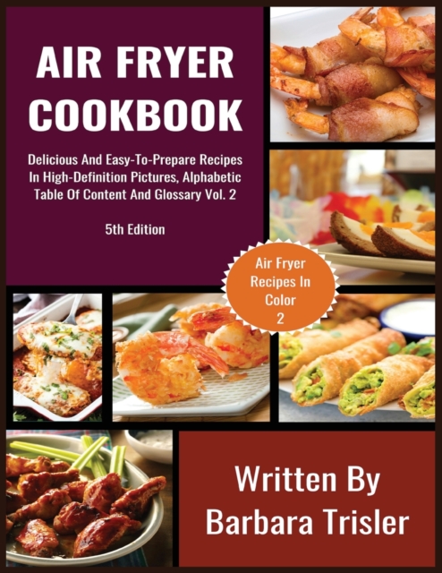 Air Fryer Cookbook : Delicious And Easy-To-Prepare Recipes In High-Definition Pictures, Alphabetic Table Of Contents, And Glossary Vol.2, Paperback / softback Book
