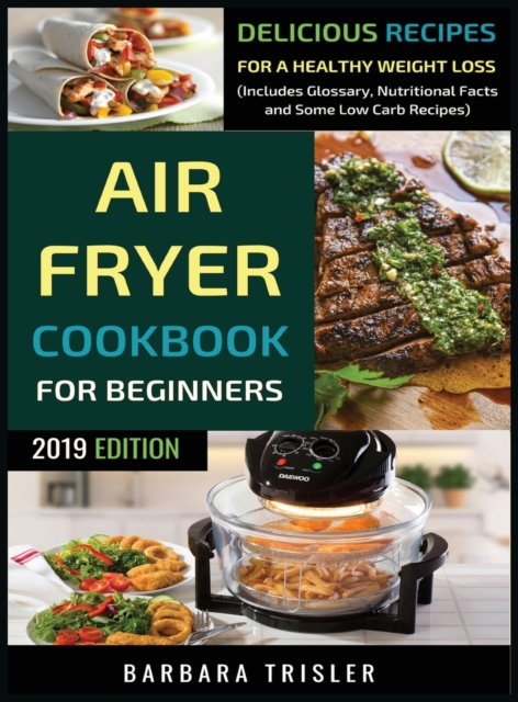 Air Fryer Cookbook For Beginners : Delicious Recipes For A Healthy Weight Loss (Including Glossary, Nutritional Facts, and Some Low Carb Recipes), Hardback Book