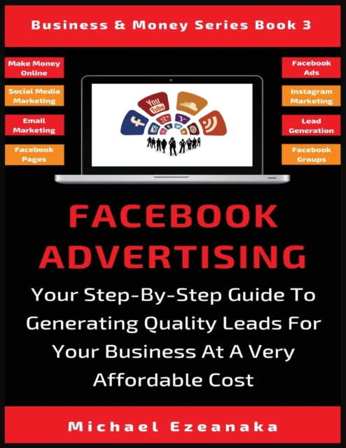 Facebook Advertising : Your Step-By-Step Guide To Generating Quality Leads For Your Business At A Very Affordable Cost, Paperback / softback Book