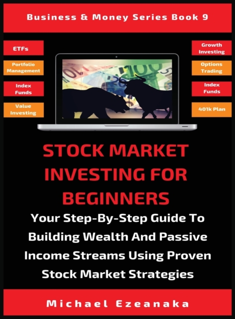 Stock Market Investing For Beginners : Your Step-By-Step Guide To Building Wealth And Passive Income Streams Using Proven Stock Market Strategies, Hardback Book