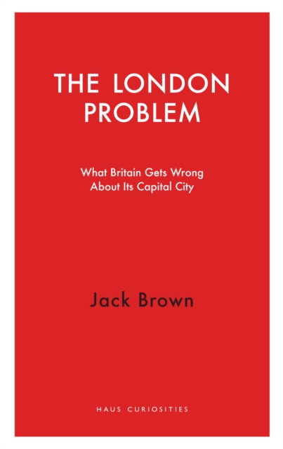 The London Problem : What Britain Gets Wrong About Its Capital City, Paperback / softback Book