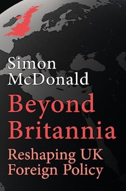 Beyond Britannia : Reshaping UK Foreign Policy, Hardback Book