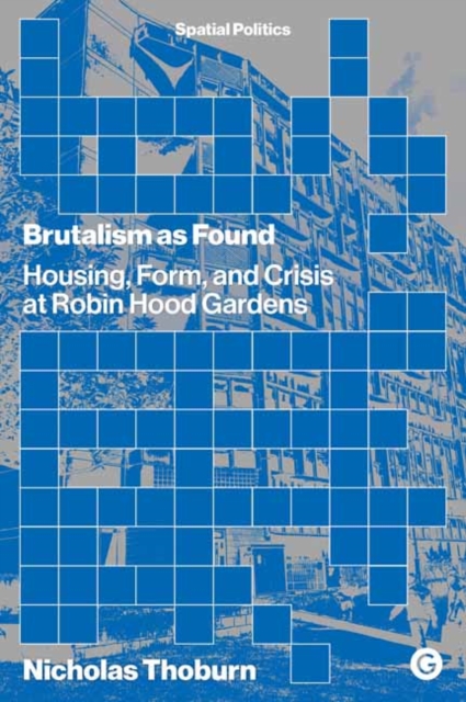 Brutalism as Found : Housing, Form, and Crisis at Robin Hood Gardens, Paperback / softback Book