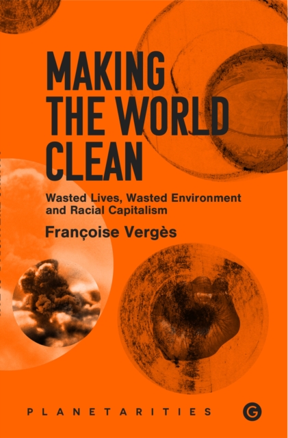 Making the World Clean : Wasted Lives, Wasted Environment, and Racial Capitalism, Paperback / softback Book