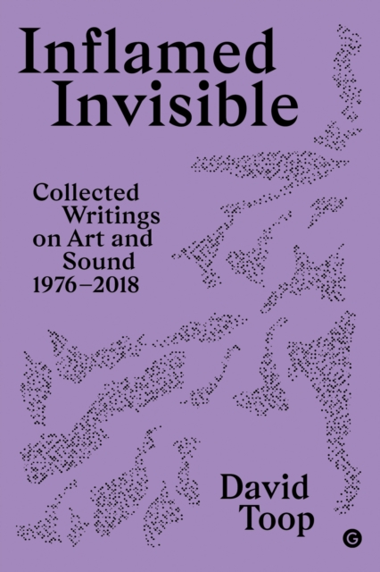 Inflamed Invisible : Collected Writings on Art and Sound, 1976-2018, Paperback / softback Book