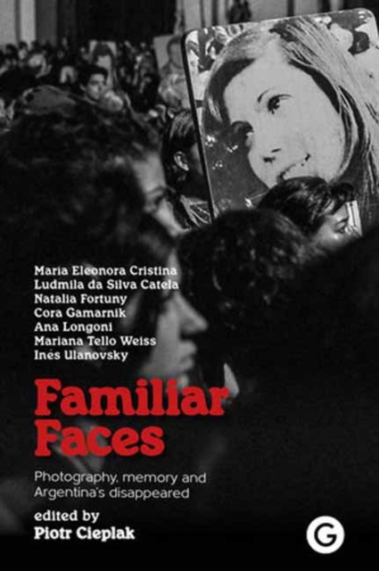 Familiar Faces : Photography, Memory, and Argentina’s Disappeared, Paperback / softback Book