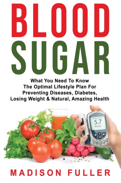 Blood Sugar : What You Need To Know, The Optimal Lifestyle Plan For Preventing Diseases, Diabetes, Losing Weight & Natural, Amazing Health, Paperback / softback Book