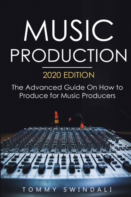 Music Production, 2020 Edition : The Advanced Guide On How to Produce for Music Producers, Paperback / softback Book
