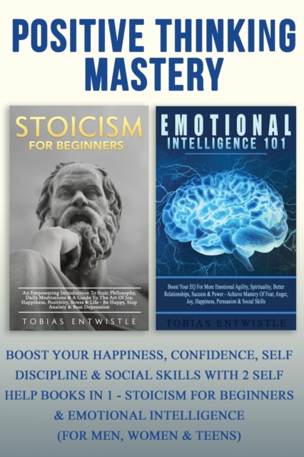 Positive Thinking Mastery: : Boost Your Happiness, Confidence, Self Discipline & Social Skills With 2 Self Help Books In 1 - Stoicism For Beginners & Emotional Intelligence (For Men, Women & Teens), Paperback / softback Book