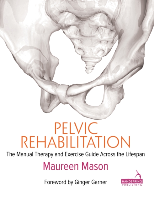 Pelvic Rehabilitation : The Manual Therapy and Exercise Guide Across the Lifespan, Paperback / softback Book