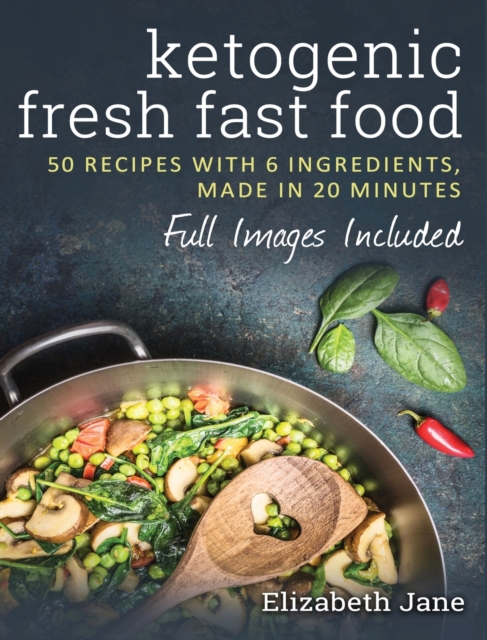 Ketogenic Fresh Fast Food : 50 Recipes With 6 Ingredients (or Less), Made in 20 Minutes, Hardback Book