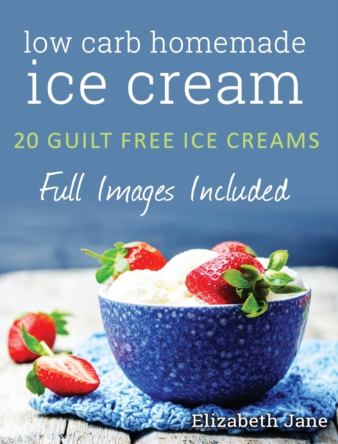 Ketogenic Homemade Ice cream : 20 Low-Carb, High-Fat, Guilt-Free Recipes, Hardback Book