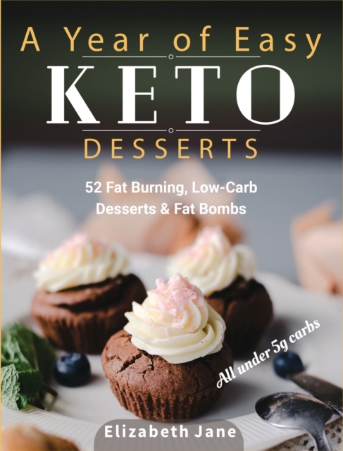 A Year of Easy Keto Desserts : 52 Seasonal Fat Burning, Low-Carb & Paleo Desserts & Fat Bombs with less than 5 gram of carbs, Hardback Book