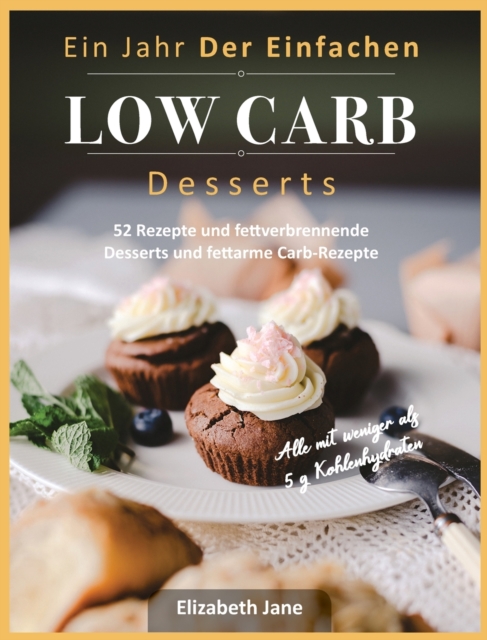 Ein Jahr Der Einfachen Low Carb Desserts : 52 Rezepte und fettverbrennende Desserts und fettarme Carb-Rezepte, Hardback Book