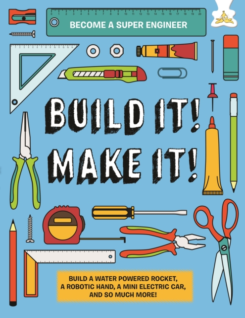 Build It! Make It! : Build A Water Powered Rocket, A Robotic Hand, A Mini Electric Car, And So Much More!, Hardback Book