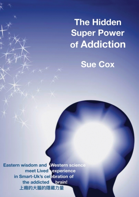 The hidden super power of addiction : Eastern wisdom and western science meet lived experience in Smart-UK's celebration of the addicted brain!, Paperback / softback Book