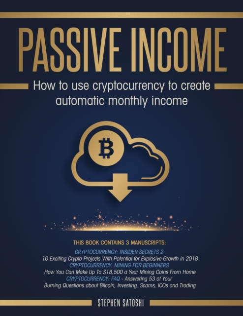 Passive Income : How to Use Cryptocurrency to Create Automatic Monthly Income, Paperback / softback Book
