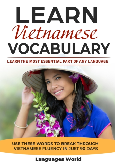 Learn Vietnamese : Learn the Most Essential Part of Any Language - Use These Words to Break Through Vietnamese Fluency in Just 90 Days (Vocabulary), Paperback / softback Book