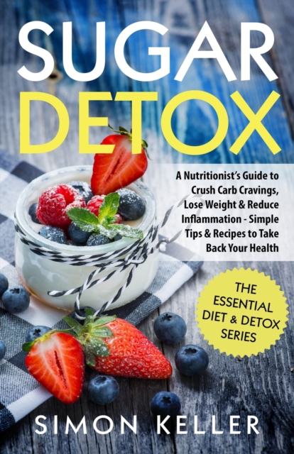 Sugar Detox : A Nutritionist's Guide to Crush Carb Cravings, Lose Weight & Reduce Inflammation - Simple Tips & Recipes to Take Back Your Health, Paperback / softback Book