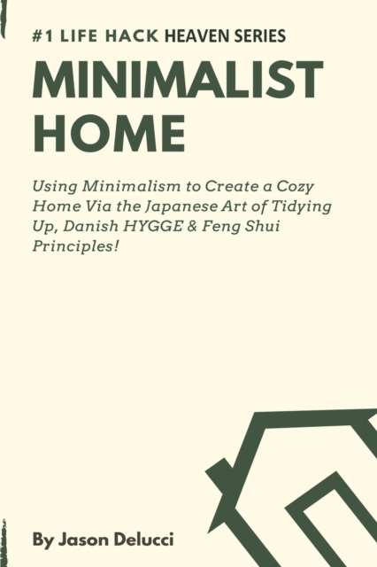 Minimalist Home : Using Minimalism to Create a Cozy Home Via the Japanese Art of Tidying Up, Danish HYGGE & Feng Shui Principles!, Paperback / softback Book