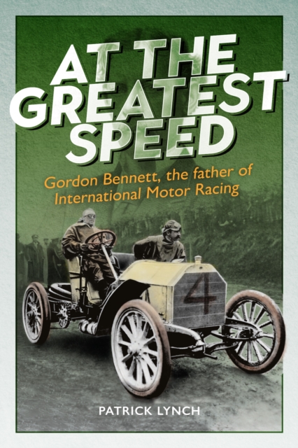 At The Greatest Speed : Gordon Bennett, the Father of International Motor Racing, Hardback Book
