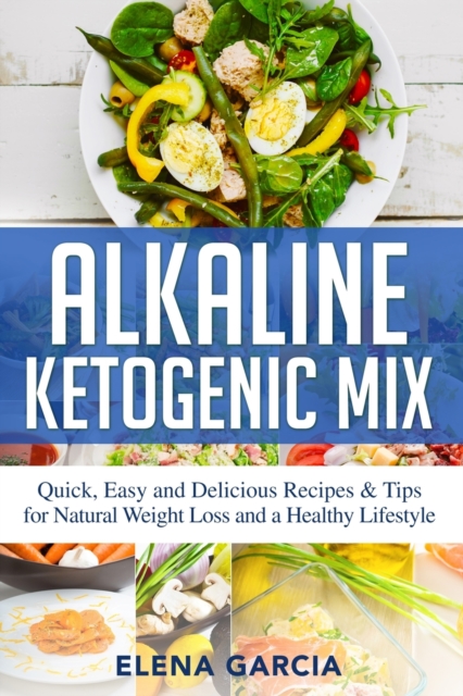 Alkaline Ketogenic Mix : Quick, Easy, and Delicious Recipes & Tips for Natural Weight Loss and a Healthy Lifestyle, Paperback / softback Book
