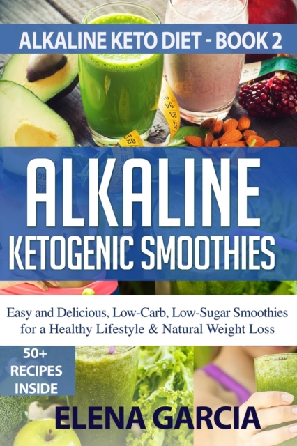 Alkaline Ketogenic Smoothies : Easy and Delicious, Low-Carb, Low-Sugar Smoothies for a Healthy Lifestyle & Natural Weight Loss, Paperback / softback Book
