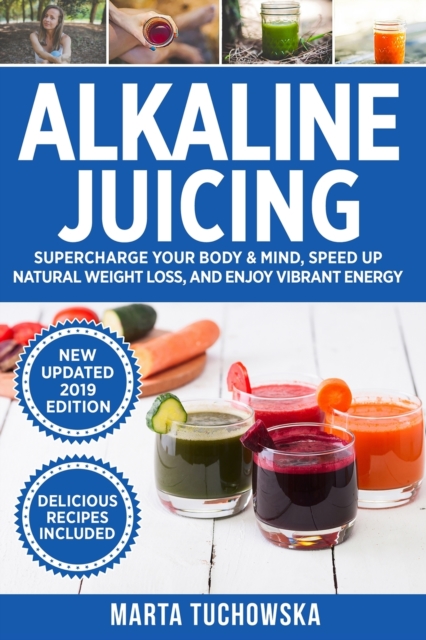 Alkaline Juicing : Supercharge Your Body & Mind, Speed Up Natural Weight Loss, and Enjoy Vibrant Energy, Paperback / softback Book