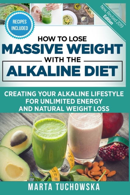 How to Lose Massive Weight with the Alkaline Diet : Creating Your Alkaline Lifestyle for Unlimited Energy and Natural Weight Loss, Paperback / softback Book