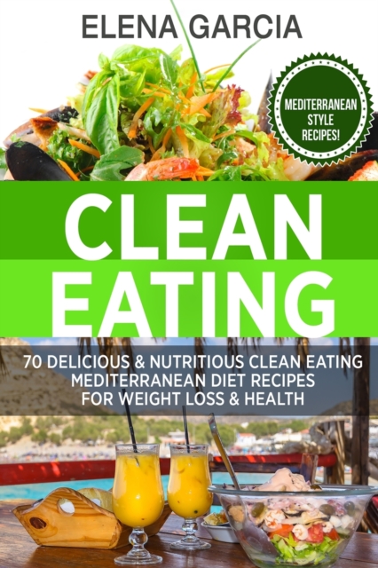Clean Eating : 70 Delicious & Nutritious Clean Eating Mediterranean Diet Recipes for Weight Loss & Health, Paperback / softback Book
