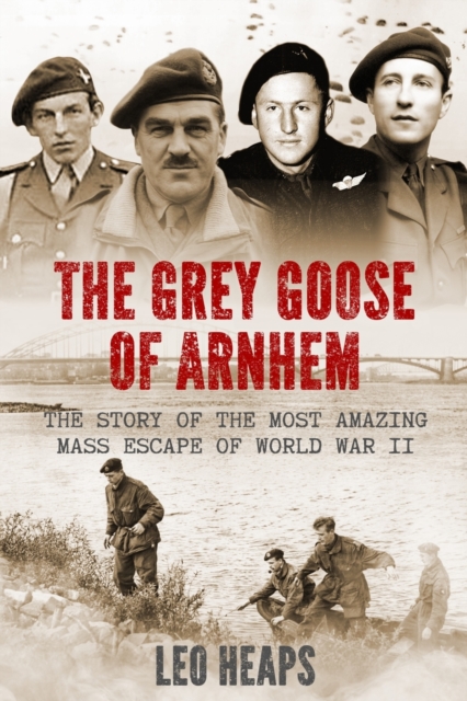 The Grey Goose of Arnhem : The Story of the Most Amazing Mass Escape of World War II, Paperback / softback Book