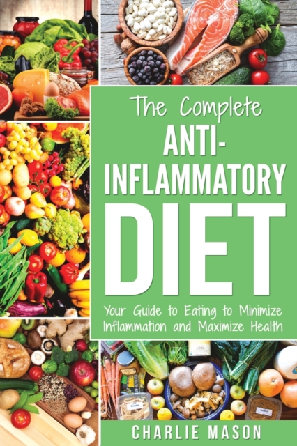 The Complete Anti Inflammatory Diet: Your Guide to Eating to Minimize Inflammation and Maximize Health, Paperback / softback Book
