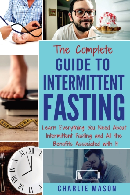 The Complete Guide to Intermittent Fasting: Learn Everything You Need About Intermittent Fasting and All the Benefits Associated with It, Paperback / softback Book