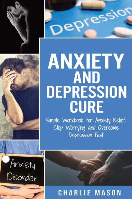 Anxiety and Depression Cure: Simple Workbook for Anxiety Relief. Stop Worrying and Overcome Depression Fast, Paperback / softback Book