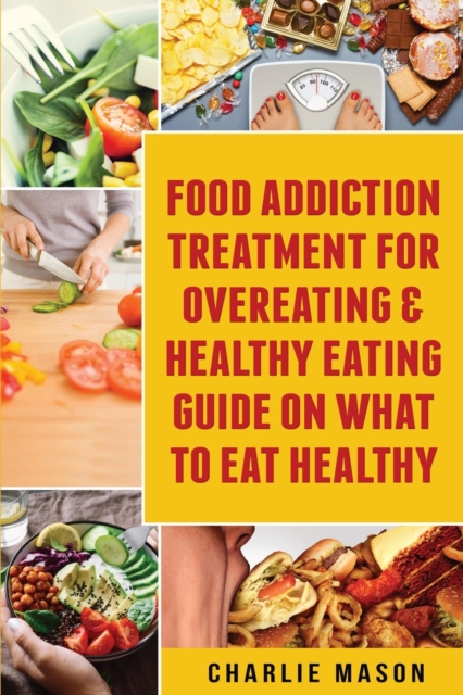 Food Addiction Treatment For Overeating & Healthy Eating Guide On What To Eat Healthy, Paperback / softback Book