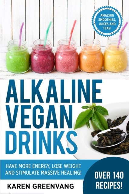 Alkaline Vegan Drinks : Have More Energy, Lose Weight and Stimulate Massive Healing!, Paperback / softback Book