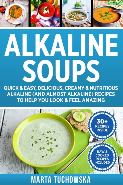Alkaline Soups : Quick & Easy, Delicious, Creamy & Nutritious Alkaline (and Almost Alkaline) Recipes to Help You Look & Feel Amazing, Paperback / softback Book