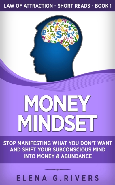 Money Mindset : Stop Manifesting What You Don't Want and Shift Your Subconscious Mind into Money & Abundance, Paperback / softback Book