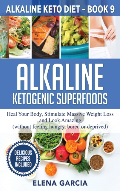 Alkaline Ketogenic Superfoods : Heal Your Body, Stimulate Massive Weight Loss and Look Amazing (without feeling hungry, bored, or deprived), Hardback Book