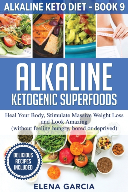 Alkaline Ketogenic Superfoods : Heal Your Body, Stimulate Massive Weight Loss and Look Amazing (without feeling hungry, bored, or deprived), Paperback / softback Book