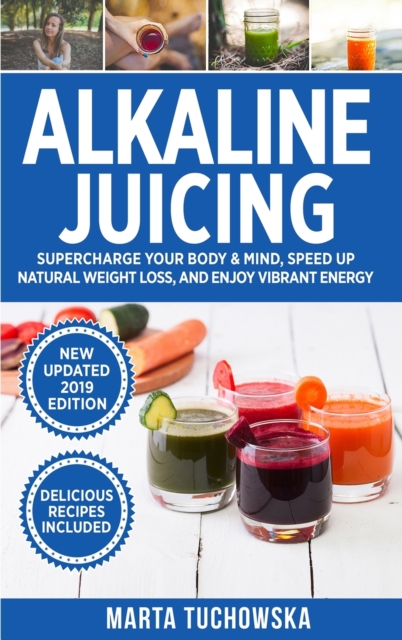 Alkaline Juicing : Supercharge Your Body & Mind, Speed Up Natural Weight Loss, and Enjoy Vibrant Energy, Hardback Book