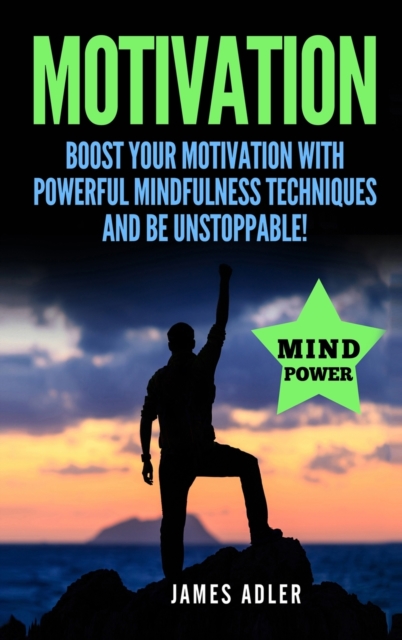 Motivation : Boost Your Motivation with Powerful Mindfulness Techniques and Be Unstoppable, Hardback Book