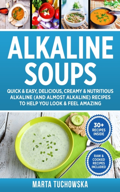 Alkaline Soups : Quick & Easy, Delicious, Creamy & Nutritious Alkaline (and Almost Alkaline) Recipes to Help You Look & Feel Amazing, Hardback Book