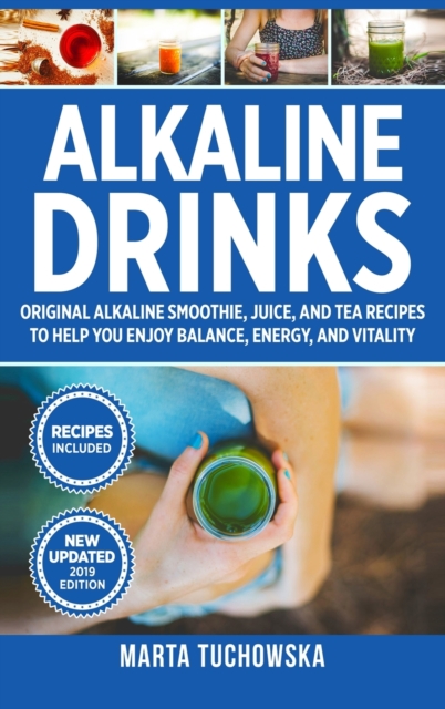 Alkaline Drinks : Original Alkaline Smoothie, Juice, and Tea Recipes to Help You Enjoy Balance, Energy, and Vitality, Hardback Book