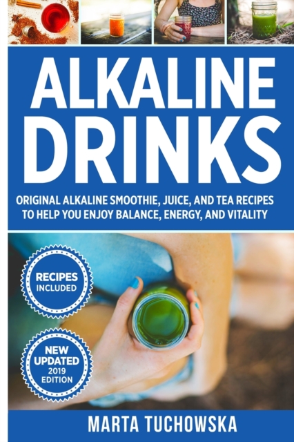 Alkaline Drinks : Original Alkaline Smoothie, Juice, and Tea Recipes to Help You Enjoy Balance, Energy, and Vitality, Paperback / softback Book