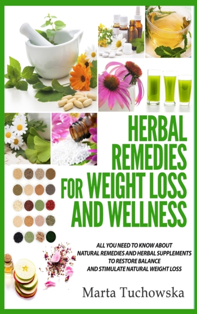Herbal Remedies for Weight Loss and Wellness : All You Need to Know About Natural Remedies and Herbal Supplements to Restore Balance and Lose Massive Weight, Hardback Book