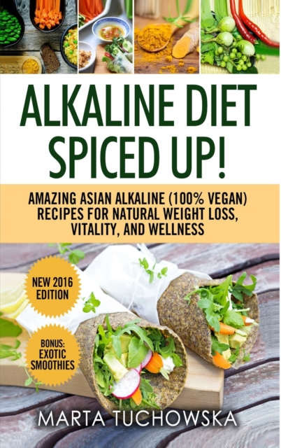 Alkaline Diet : Spiced Up!: Amazing Asian Alkaline (100% Vegan) Recipes for Weight Loss, Vitality and Wellness, Hardback Book